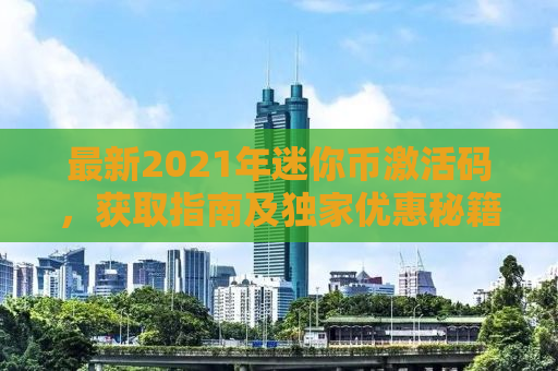最新2021年迷你币激活码，获取指南及独家优惠秘籍！