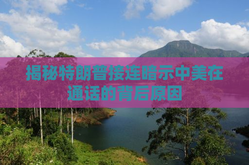 揭秘特朗普接连暗示中美在通话的背后原因