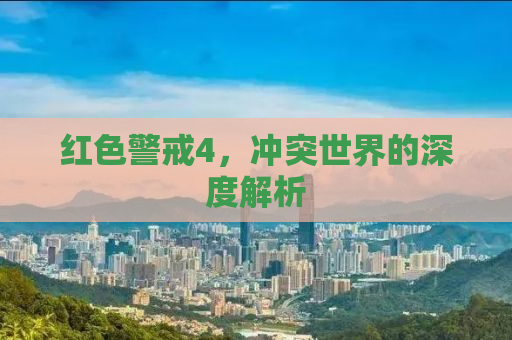 红色警戒4，冲突世界的深度解析