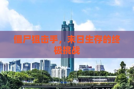 僵尸狙击手，末日生存的终极挑战