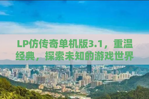 LP仿传奇单机版3.1，重温经典，探索未知的游戏世界
