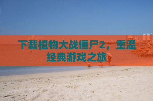 下载植物大战僵尸2，重温经典游戏之旅