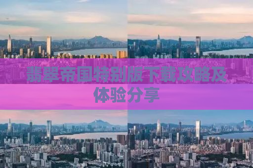 翡翠帝国特别版下载攻略及体验分享