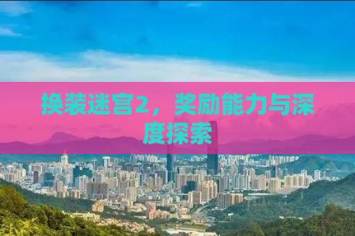 换装迷宫2，奖励能力与深度探索