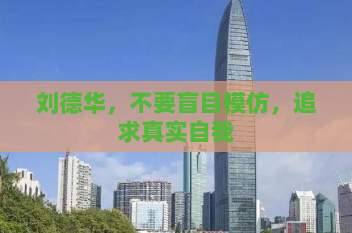 刘德华，不要盲目模仿，追求真实自我