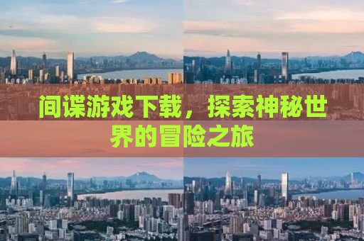 间谍游戏下载，探索神秘世界的冒险之旅