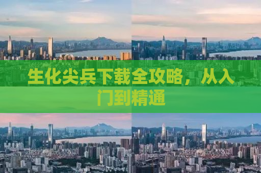 生化尖兵下载全攻略，从入门到精通