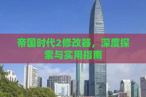 帝国时代2修改器，深度探索与实用指南