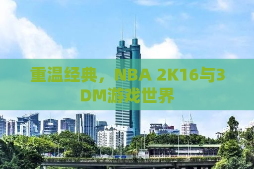 重温经典，NBA 2K16与3DM游戏世界