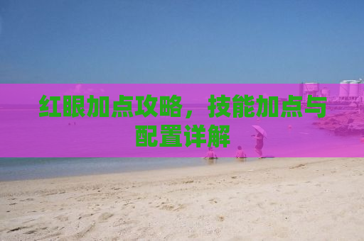 红眼加点攻略，技能加点与配置详解