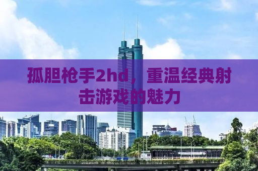 孤胆枪手2hd，重温经典射击游戏的魅力