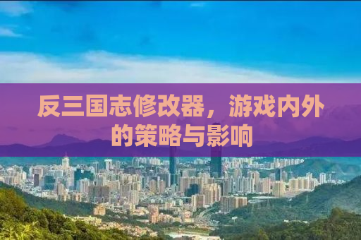 反三国志修改器，游戏内外的策略与影响