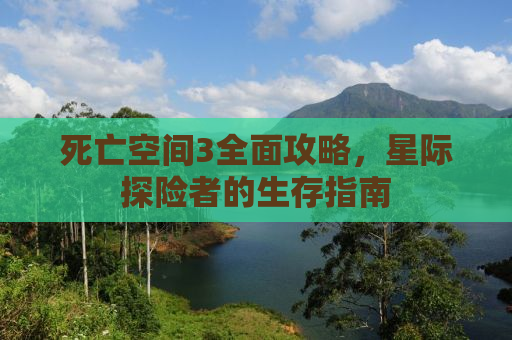 死亡空间3全面攻略，星际探险者的生存指南