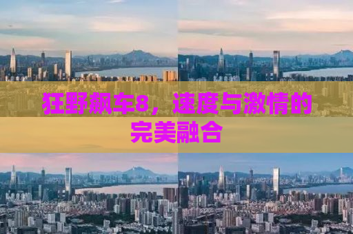 狂野飙车8，速度与激情的完美融合