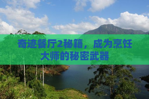 奇迹餐厅2秘籍，成为烹饪大师的秘密武器
