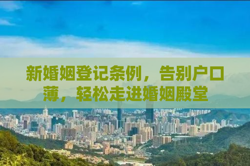 新婚姻登记条例，告别户口薄，轻松走进婚姻殿堂