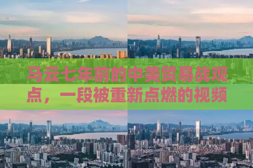 马云七年前的中美贸易战观点，一段被重新点燃的视频洞察