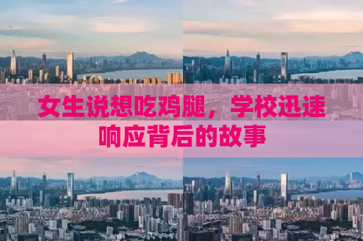 女生说想吃鸡腿，学校迅速响应背后的故事