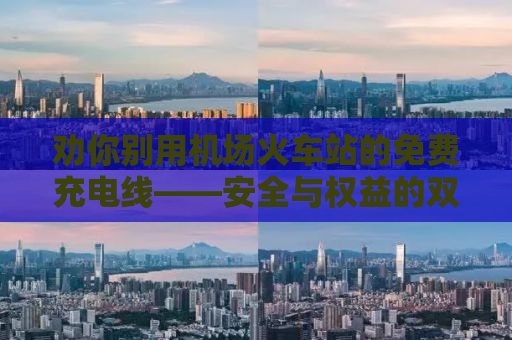 劝你别用机场火车站的免费充电线——安全与权益的双重保障