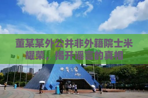 董某某外公并非外籍院士米耀荣，揭开谣言的真相