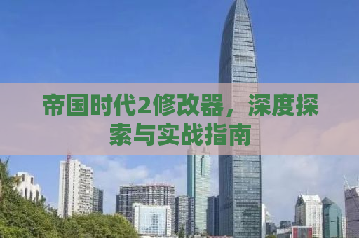 帝国时代2修改器，深度探索与实战指南