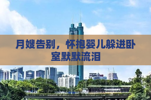 月嫂告别，怀抱婴儿躲进卧室默默流泪
