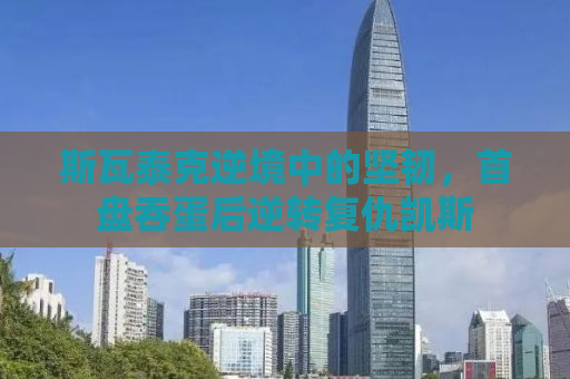 斯瓦泰克逆境中的坚韧，首盘吞蛋后逆转复仇凯斯