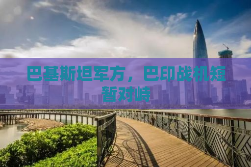 巴基斯坦军方，巴印战机短暂对峙