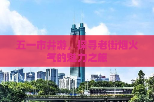 五一市井游，探寻老街烟火气的魅力之旅