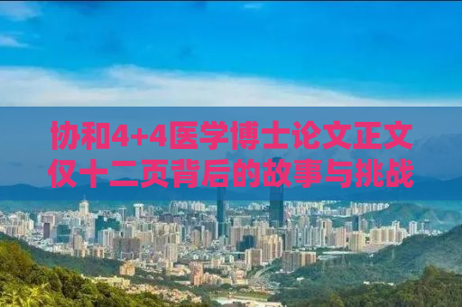协和4+4医学博士论文正文仅十二页背后的故事与挑战