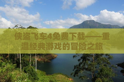 侠盗飞车4免费下载——重温经典游戏的冒险之旅