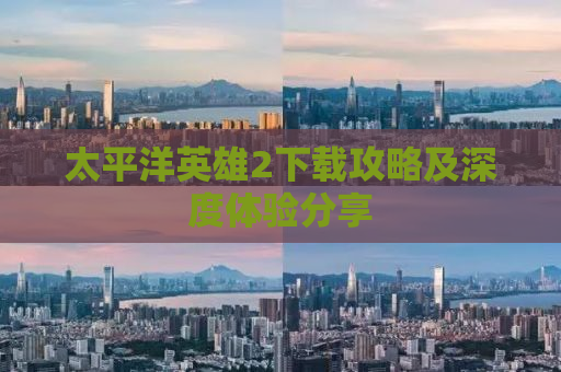 太平洋英雄2下载攻略及深度体验分享