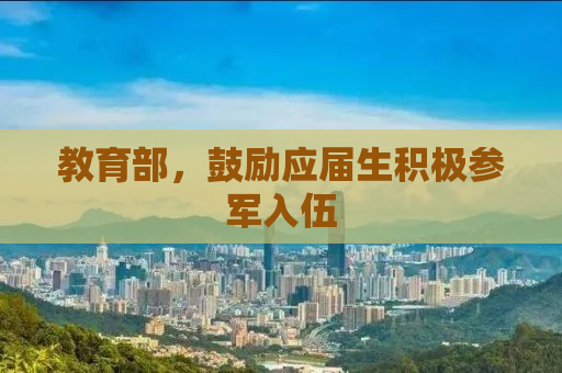 教育部，鼓励应届生积极参军入伍