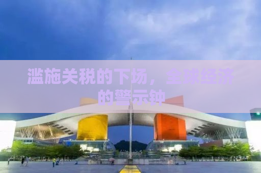 滥施关税的下场，全球经济的警示钟