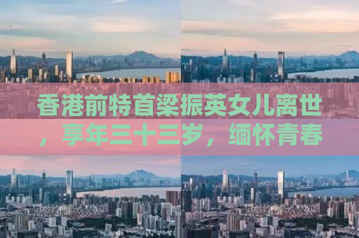 香港前特首梁振英女儿离世，享年三十三岁，缅怀青春芳华