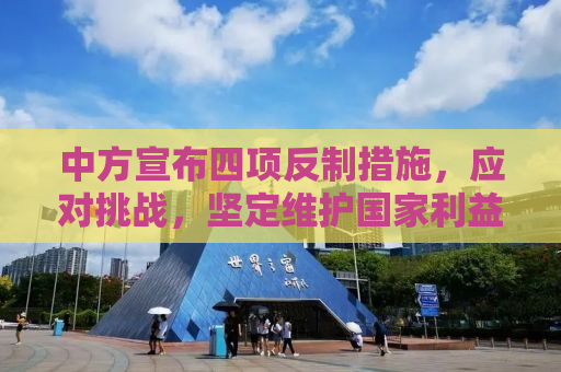 中方宣布四项反制措施，应对挑战，坚定维护国家利益