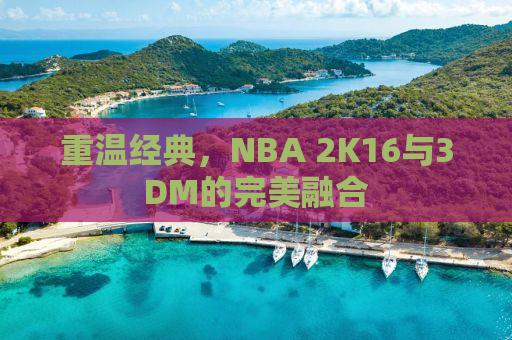 重温经典，NBA 2K16与3DM的完美融合
