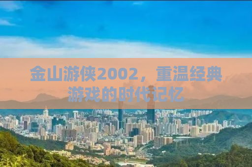 金山游侠2002，重温经典游戏的时代记忆