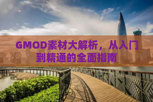 GMOD素材大解析，从入门到精通的全面指南