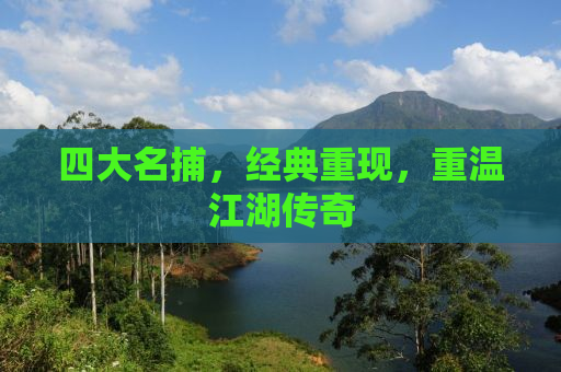 四大名捕，经典重现，重温江湖传奇