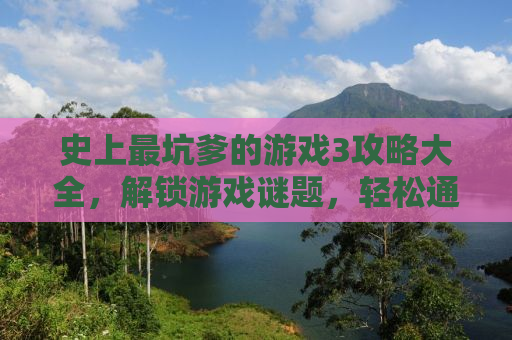 史上最坑爹的游戏3攻略大全，解锁游戏谜题，轻松通关！