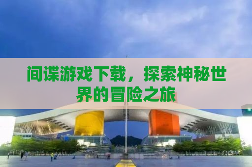 间谍游戏下载，探索神秘世界的冒险之旅