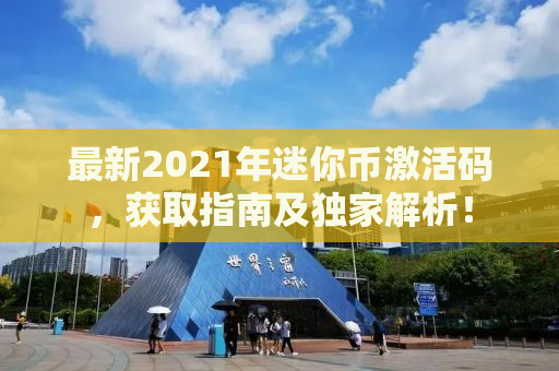 最新2021年迷你币激活码，获取指南及独家解析！