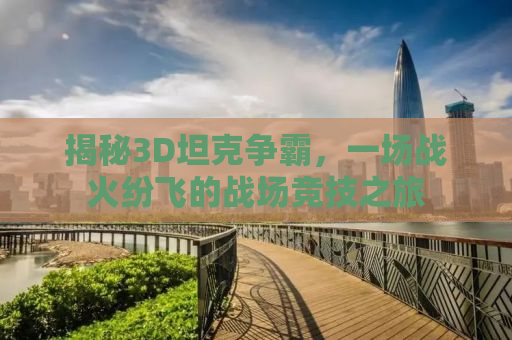 揭秘3D坦克争霸，一场战火纷飞的战场竞技之旅