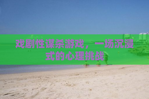 戏剧性谋杀游戏，一场沉浸式的心理挑战