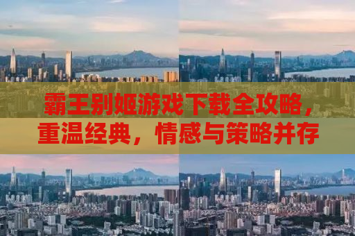 霸王别姬游戏下载全攻略，重温经典，情感与策略并存