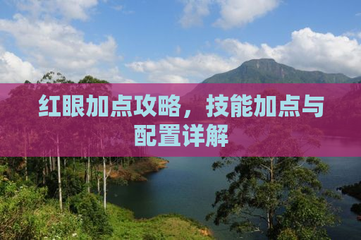 红眼加点攻略，技能加点与配置详解