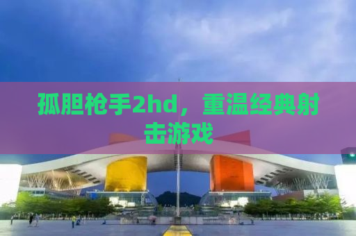 孤胆枪手2hd，重温经典射击游戏