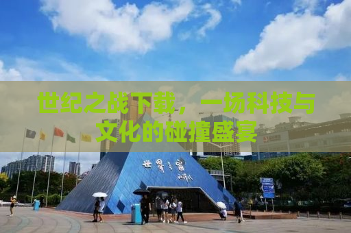 世纪之战下载，一场科技与文化的碰撞盛宴