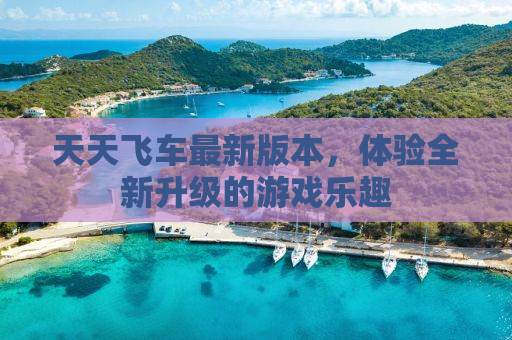 天天飞车最新版本，体验全新升级的游戏乐趣